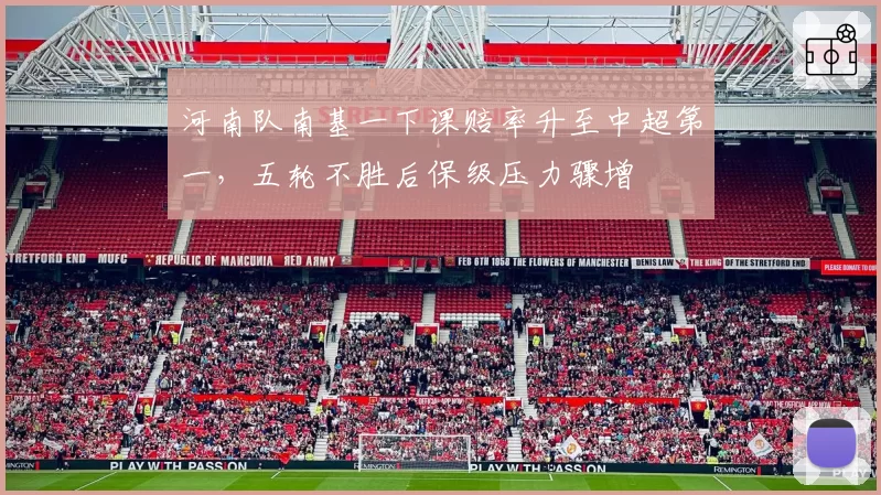 河南队南基一下课赔率升至中超第一,五轮不胜后保级压力骤增