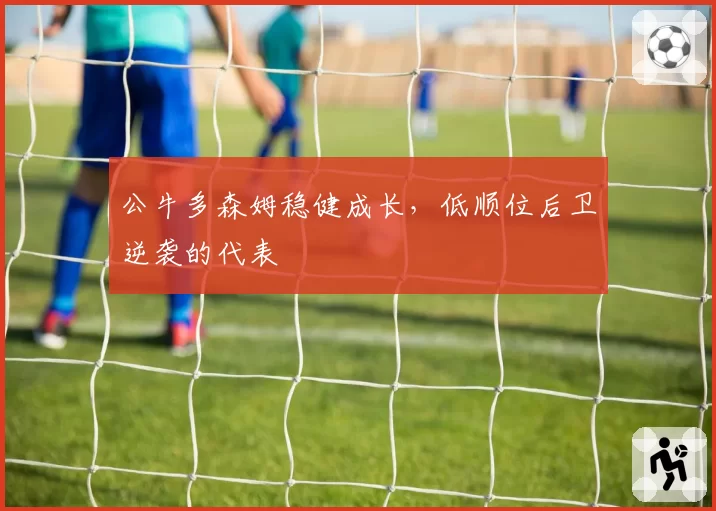 公牛多森姆稳健成长，低顺位后卫逆袭的代表