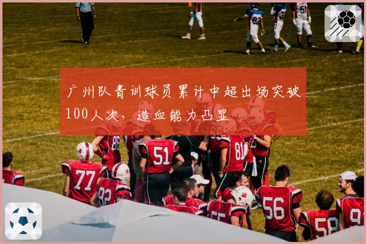 广州队青训球员累计中超出场突破100人次,造血能力凸显