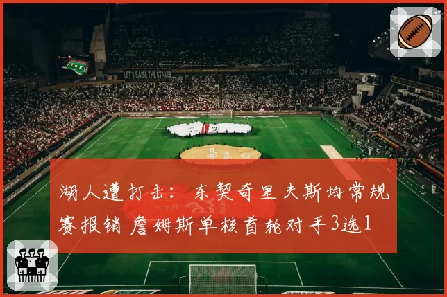 湖人遭打击:东契奇里夫斯均常规赛报销 詹姆斯单核首轮对手3选1