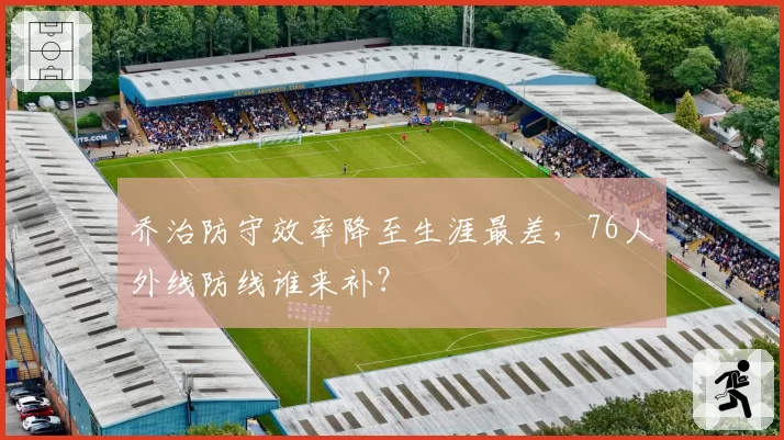 乔治防守效率降至生涯最差，76人外线防线谁来补？