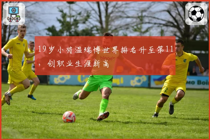 19岁小将温瑞博世界排名升至第11，创职业生涯新高