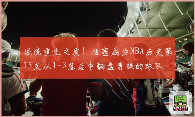 逆境重生之质!活塞成为NBA历史第15支从1-3落后中翻盘晋级的球队