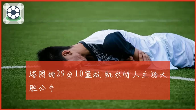 塔图姆29分10篮板 凯尔特人主场大胜公牛