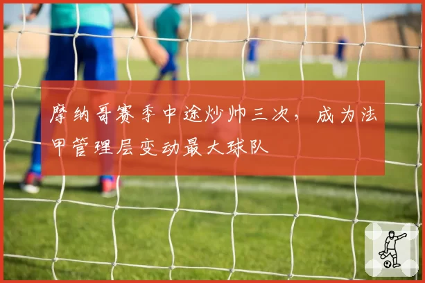 摩纳哥赛季中途炒帅三次，成为法甲管理层变动最大球队
