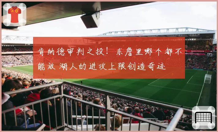 肯纳德审判之投！东詹里哪个都不能放 湖人的进攻上限创造奇迹