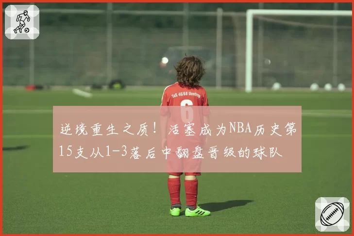 逆境重生之质!活塞成为NBA历史第15支从1-3落后中翻盘晋级的球队