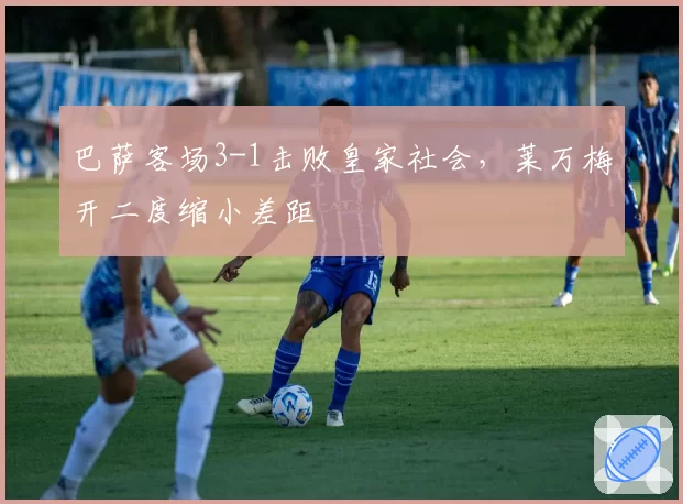 巴萨客场3-1击败皇家社会，莱万梅开二度缩小差距