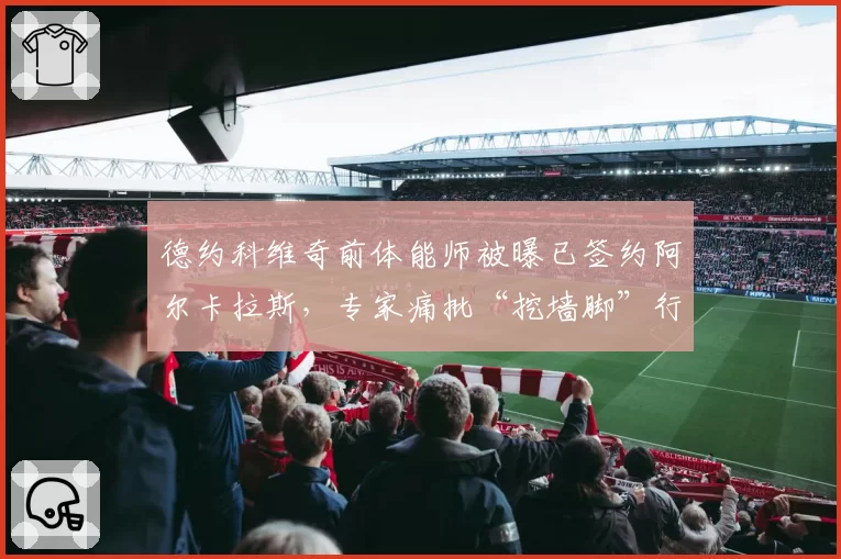 德约科维奇前体能师被曝已签约阿尔卡拉斯，专家痛批“挖墙脚”行为