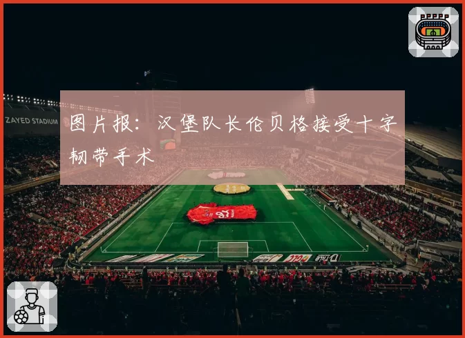 图片报：汉堡队长伦贝格接受十字韧带手术