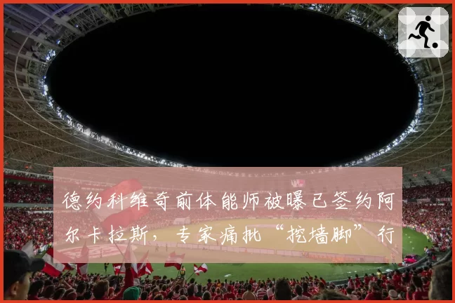 德约科维奇前体能师被曝已签约阿尔卡拉斯，专家痛批“挖墙脚”行为