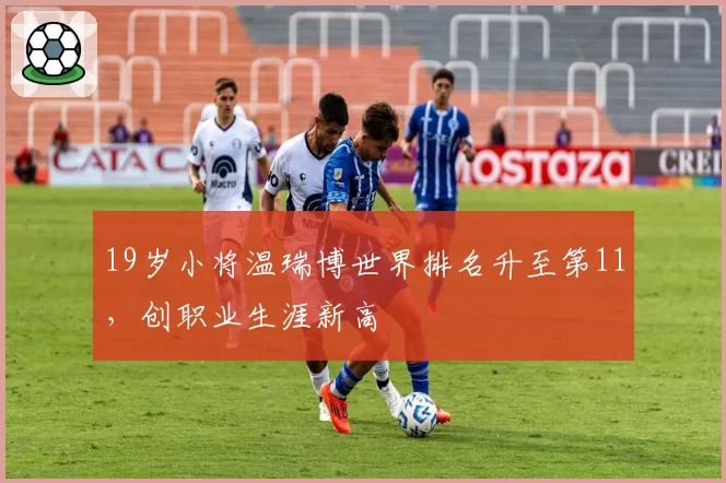 19岁小将温瑞博世界排名升至第11，创职业生涯新高