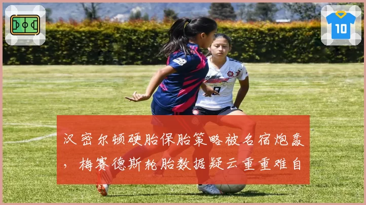 汉密尔顿硬胎保胎策略被名宿炮轰，梅赛德斯轮胎数据疑云重重难自证