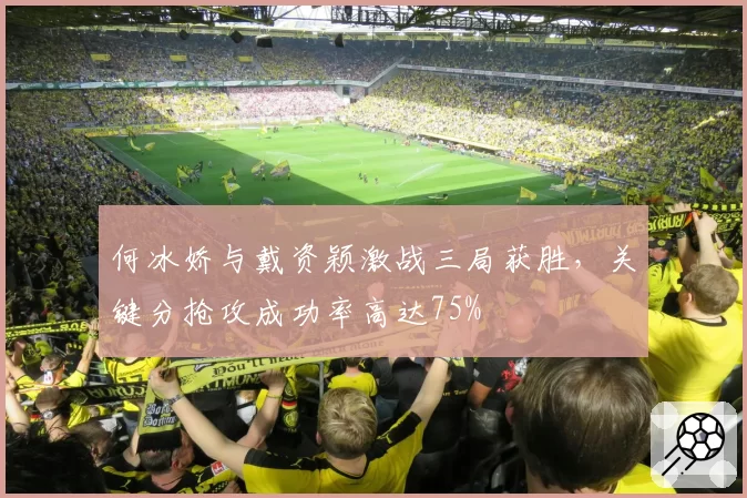 何冰娇与戴资颖激战三局获胜，关键分抢攻成功率高达75%