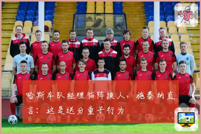 哈斯车队经理临阵换人，施泰纳直言：这是送分童子行为