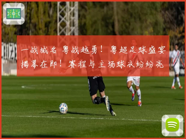 一战城名 粤战越勇!粤超足球盛宴揭幕在即!赛程与主场球衣纷纷亮相!