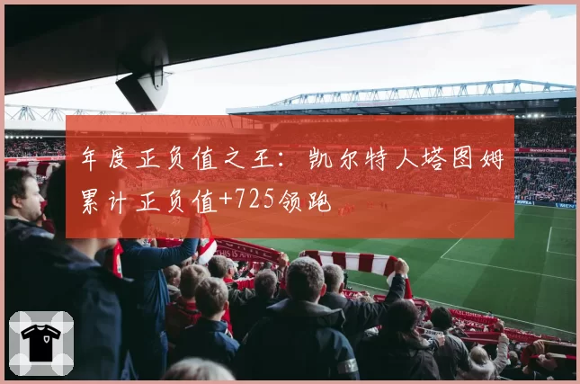 年度正负值之王：凯尔特人塔图姆累计正负值+725领跑