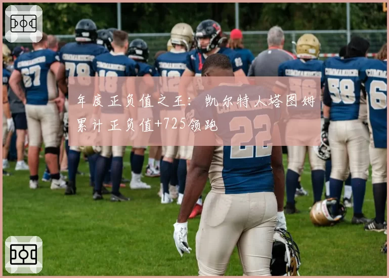 年度正负值之王：凯尔特人塔图姆累计正负值+725领跑