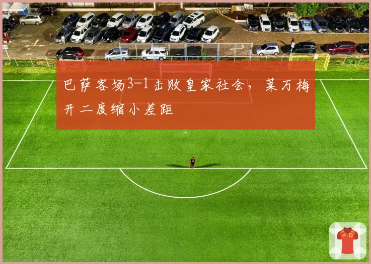 巴萨客场3-1击败皇家社会，莱万梅开二度缩小差距